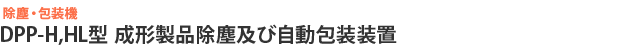 DPP-H,HL型 成形製品除塵及び自動包装装置